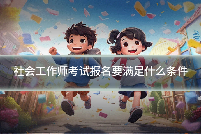 社会工作师考试报名要满足什么条件