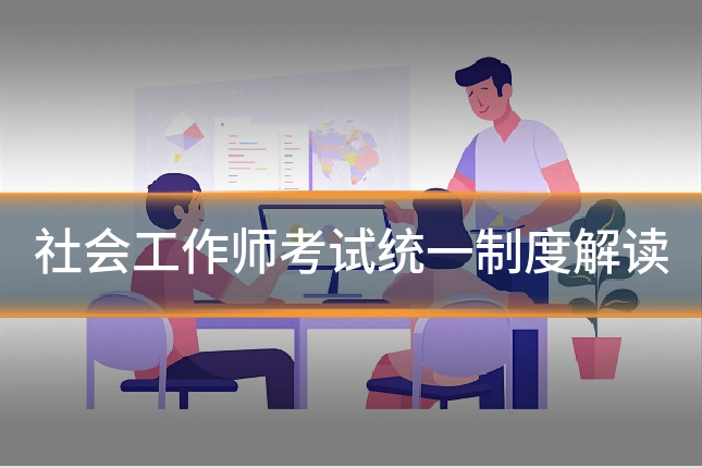 社会工作师考试统一制度解读