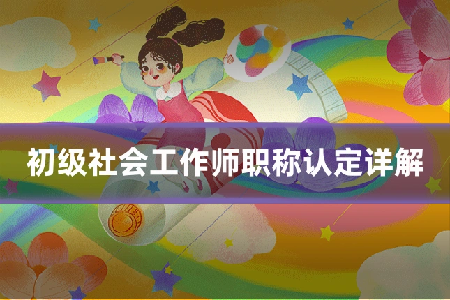 初级社会工作师职称认定详解