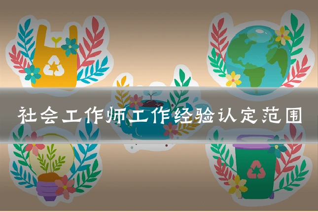 社会工作师工作经验认定范围