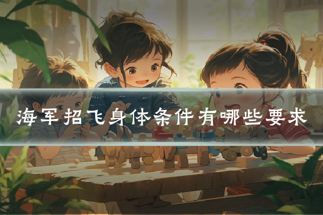 海军招飞身体条件有哪些要求