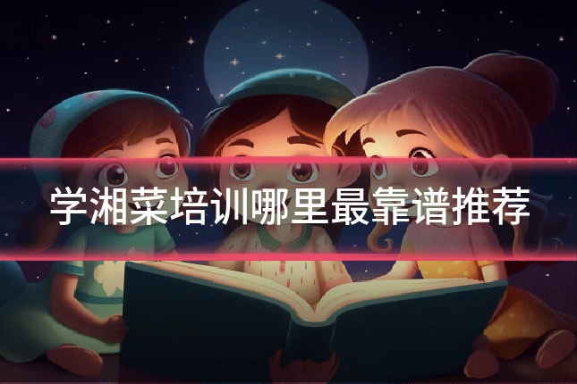 学湘菜培训哪里最靠谱推荐