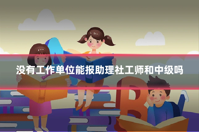 没有工作单位能报助理社工师和中级吗