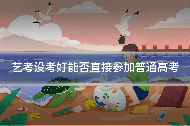 艺考没考好能否直接参加普通高考