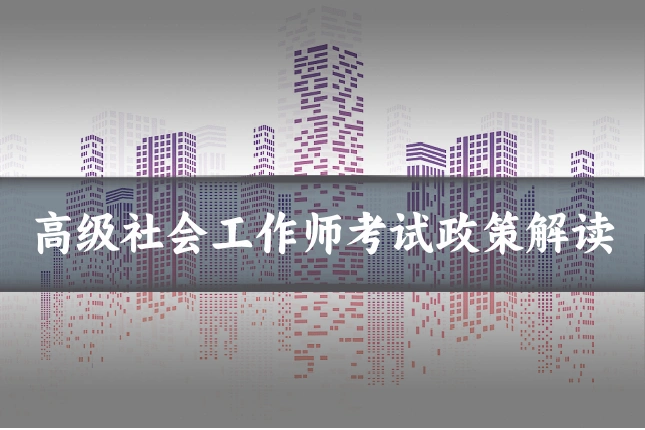 高级社会工作师考试政策解读