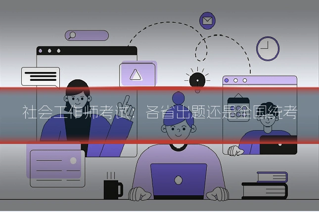 社会工作师考试：各省出题还是全国统考