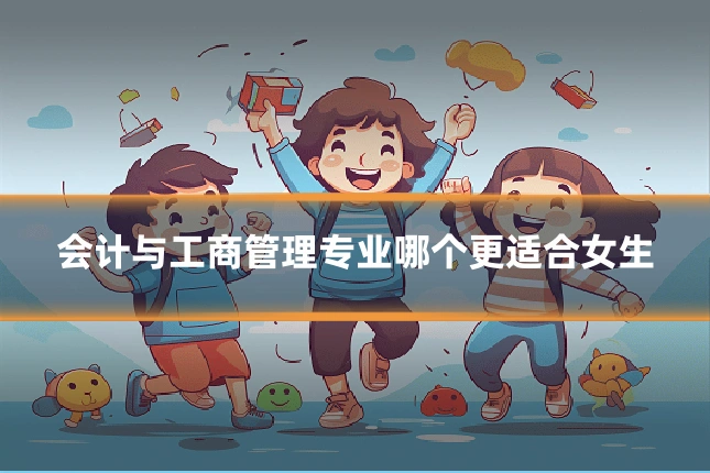 会计与工商管理专业哪个更适合女生