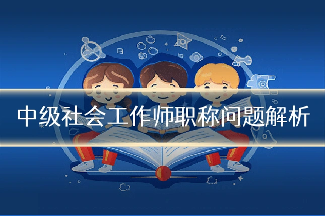 中级社会工作师职称问题解析