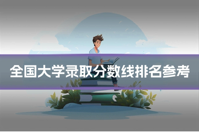 全国大学录取分数线排名参考