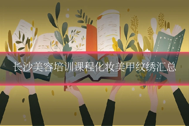 长沙美容培训课程化妆美甲纹绣汇总