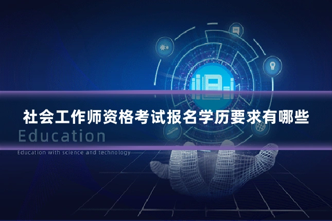社会工作师资格考试报名学历要求有哪些