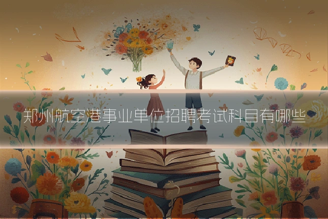 郑州航空港事业单位招聘考试科目有哪些