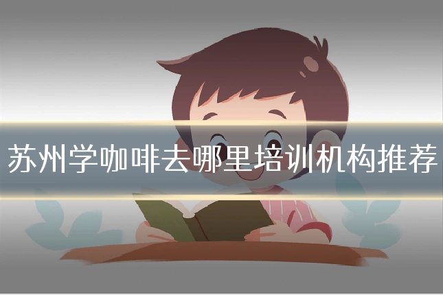 苏州学咖啡去哪里培训机构推荐
