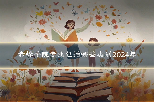 赤峰学院专业包括哪些类别2024年