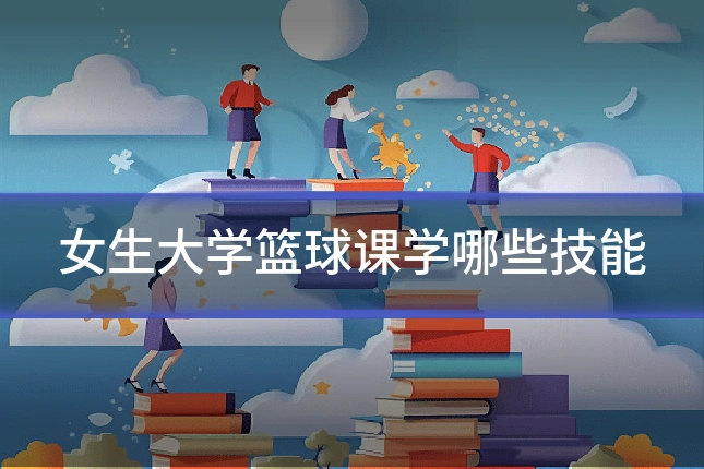 女生大学篮球课学哪些技能