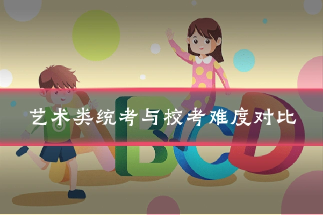 艺术类统考与校考难度对比