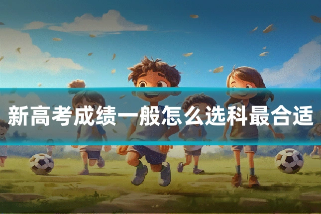新高考成绩一般怎么选科最合适