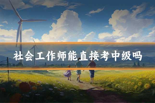 社会工作师能直接考中级吗