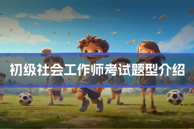 初级社会工作师考试题型介绍