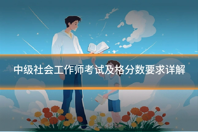 中级社会工作师考试及格分数要求详解