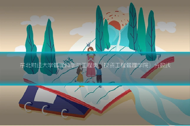 东北财经大学管理科学与工程类（投资工程管理学院）分数线