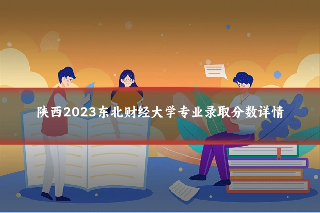 陕西2023东北财经大学专业录取分数详情