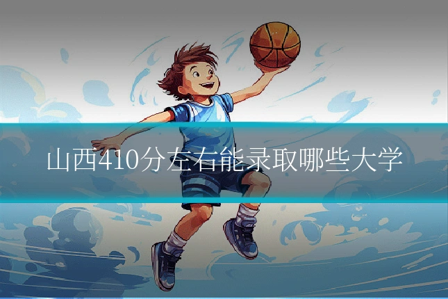 山西410分左右能录取哪些大学