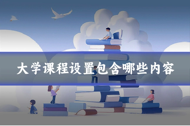 大学课程设置包含哪些内容