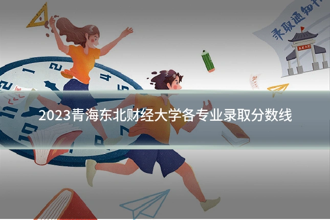 2023青海东北财经大学各专业录取分数线