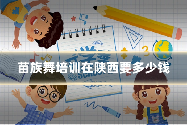 苗族舞培训在陕西要多少钱