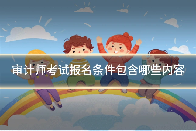 审计师考试报名条件包含哪些内容