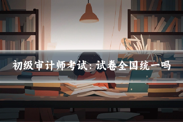 初级审计师考试:试卷全国统一吗