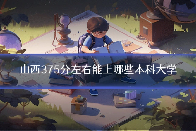 山西375分左右能上哪些本科大学