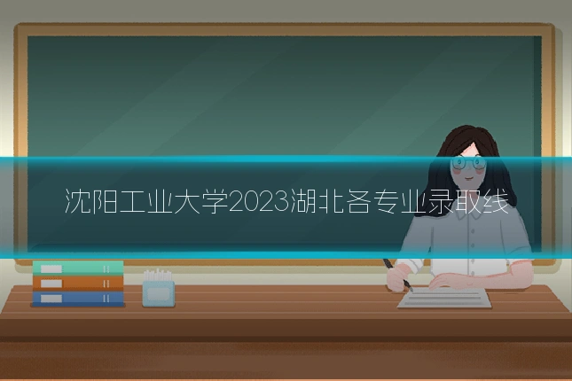 沈阳工业大学2023湖北各专业录取线