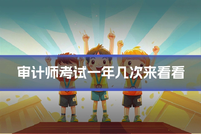 审计师考试一年几次来看看