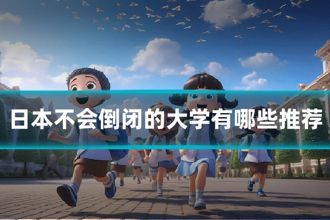 日本不会倒闭的大学有哪些推荐