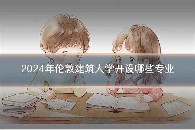 2024年伦敦建筑大学开设哪些专业