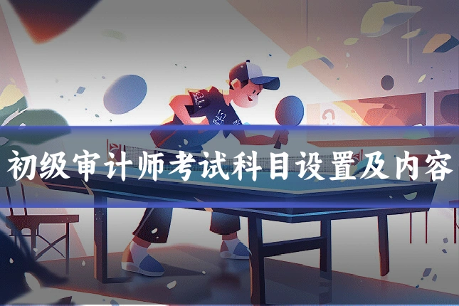 初级审计师考试科目设置及内容