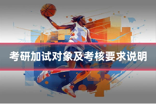 考研加试对象及考核要求说明