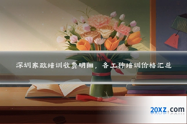 深圳家政培训收费明细,各工种培训价格汇总