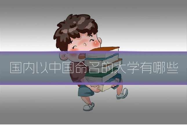 国内以中国命名的大学有哪些