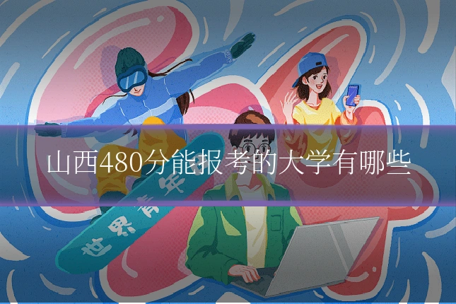 山西480分能报考的大学有哪些