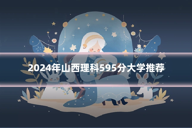 2024年山西理科595分大学推荐