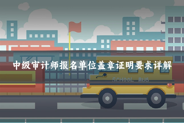 中级审计师报名单位盖章证明要求详解