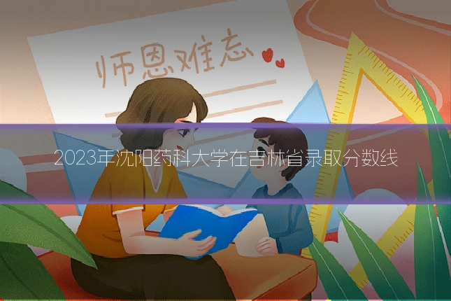 2023年沈阳药科大学在吉林省录取分数线