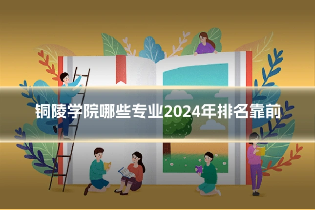 铜陵学院哪些专业2024年排名靠前