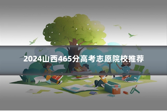 2024山西465分高考志愿院校推荐