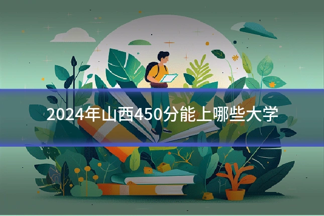 2024年山西450分能上哪些大学