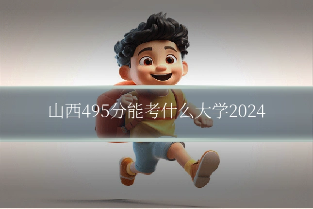 山西495分能考什么大学2024