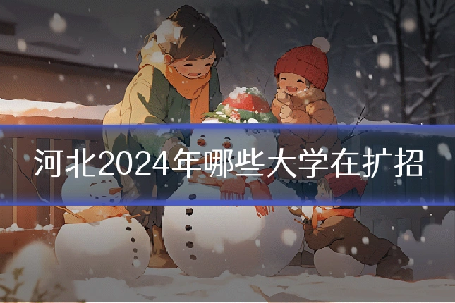 河北2024年哪些大学在扩招